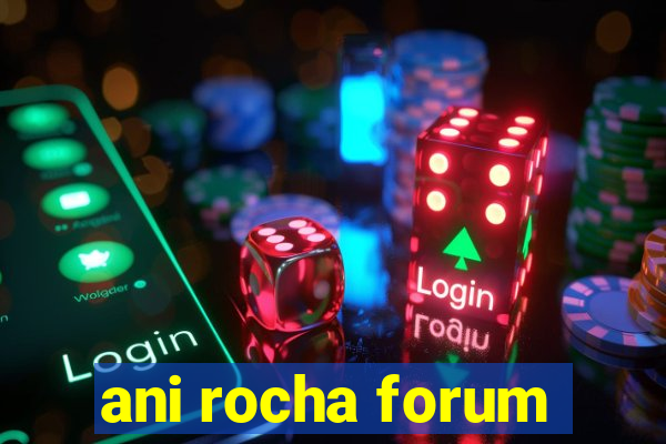 ani rocha forum